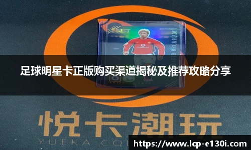 足球明星卡正版购买渠道揭秘及推荐攻略分享